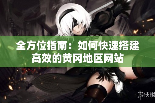 全方位指南：如何快速搭建高效的黄冈地区网站