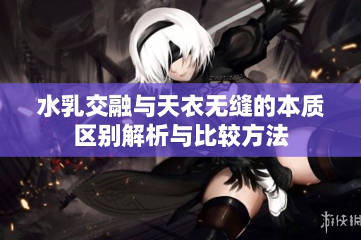 水乳交融与天衣无缝的本质区别解析与比较方法