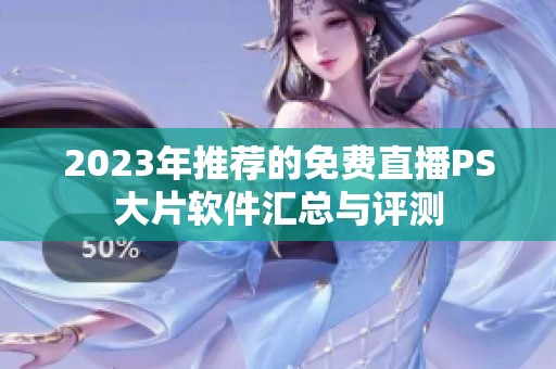 2023年推荐的免费直播PS大片软件汇总与评测