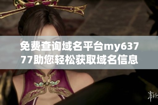 免费查询域名平台my63777助您轻松获取域名信息