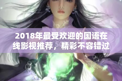 2018年最受欢迎的国语在线影视推荐，精彩不容错过