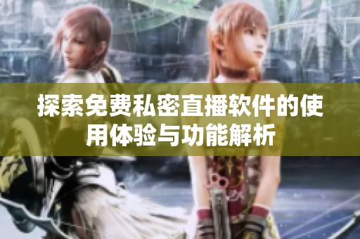 探索免费私密直播软件的使用体验与功能解析