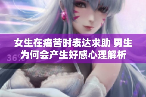 女生在痛苦时表达求助 男生为何会产生好感心理解析
