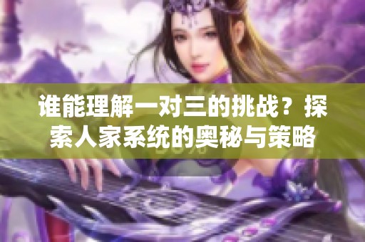 谁能理解一对三的挑战？探索人家系统的奥秘与策略