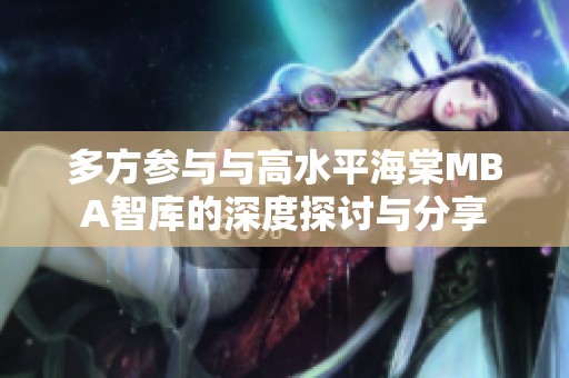 多方参与与高水平海棠MBA智库的深度探讨与分享