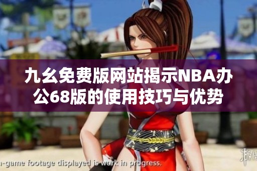 九幺免费版网站揭示NBA办公68版的使用技巧与优势