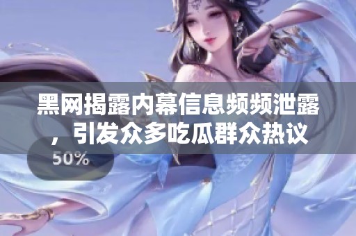 黑网揭露内幕信息频频泄露，引发众多吃瓜群众热议