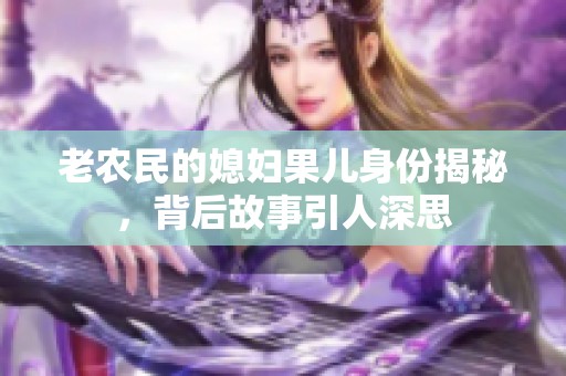 老农民的媳妇果儿身份揭秘，背后故事引人深思