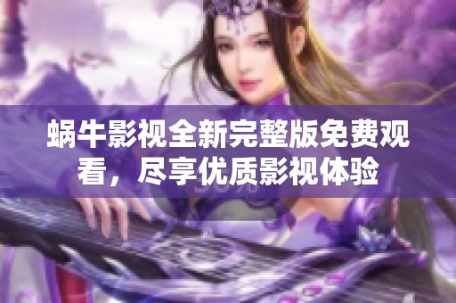 蜗牛影视全新完整版免费观看，尽享优质影视体验