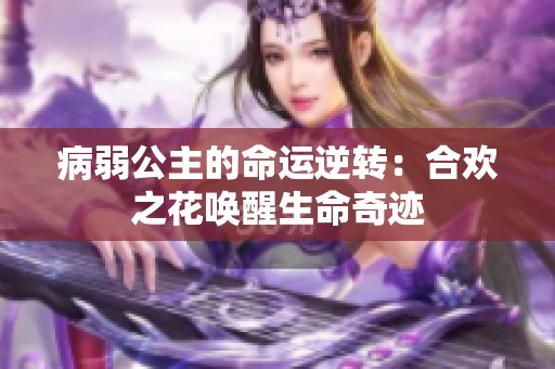 病弱公主的命运逆转：合欢之花唤醒生命奇迹