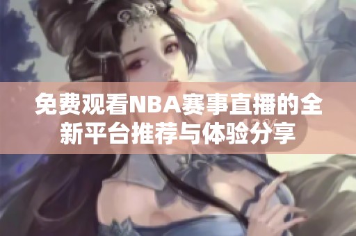 免费观看NBA赛事直播的全新平台推荐与体验分享