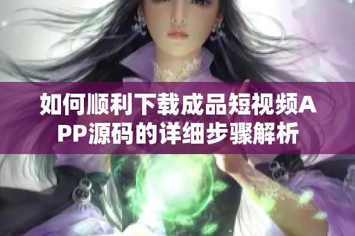 如何顺利下载成品短视频APP源码的详细步骤解析