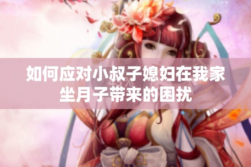 如何应对小叔子媳妇在我家坐月子带来的困扰