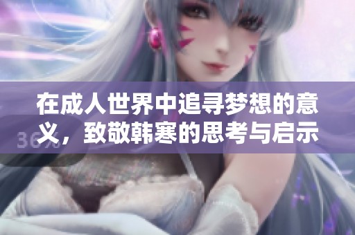 在成人世界中追寻梦想的意义，致敬韩寒的思考与启示