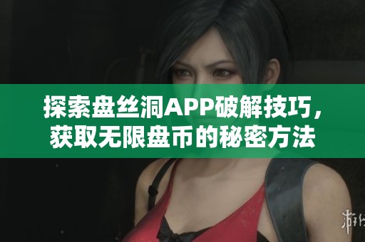 探索盘丝洞APP破解技巧，获取无限盘币的秘密方法