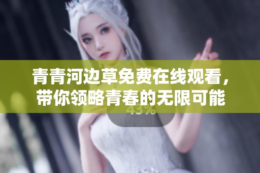 青青河边草免费在线观看，带你领略青春的无限可能