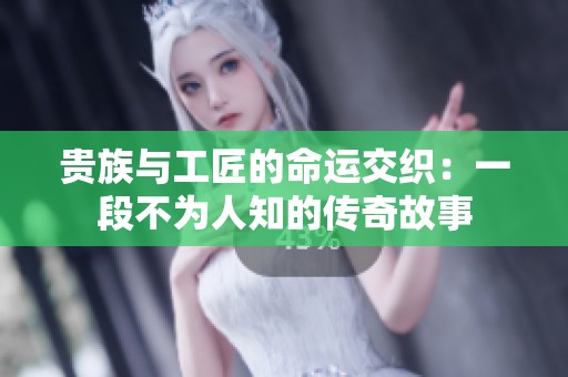贵族与工匠的命运交织：一段不为人知的传奇故事