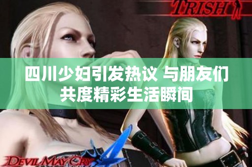 四川少妇引发热议 与朋友们共度精彩生活瞬间