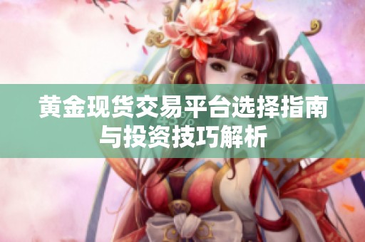 黄金现货交易平台选择指南与投资技巧解析