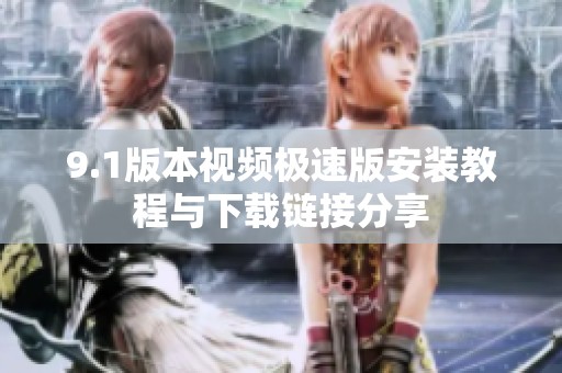 9.1版本视频极速版安装教程与下载链接分享
