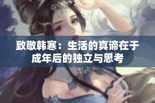 致敬韩寒：生活的真谛在于成年后的独立与思考