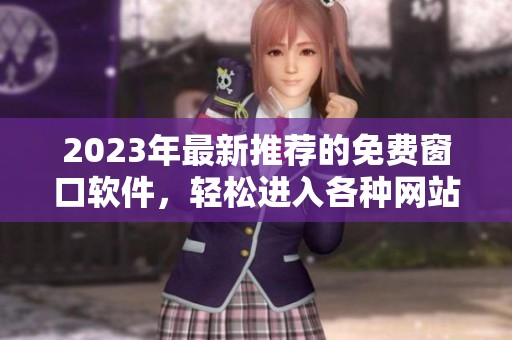 2023年最新推荐的免费窗口软件，轻松进入各种网站