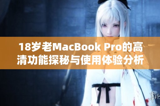 18岁老MacBook Pro的高清功能探秘与使用体验分析