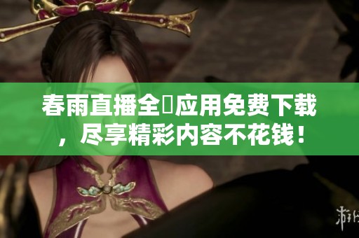 春雨直播全婐应用免费下载，尽享精彩内容不花钱！