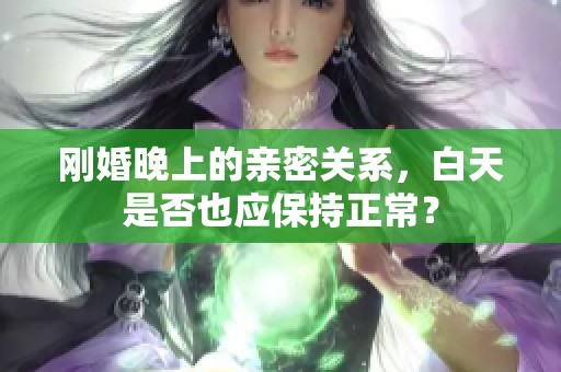 刚婚晚上的亲密关系，白天是否也应保持正常？