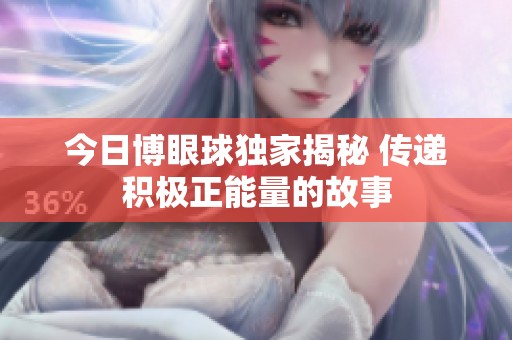 今日博眼球独家揭秘 传递积极正能量的故事