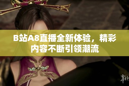 B站A8直播全新体验，精彩内容不断引领潮流