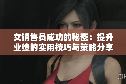 女销售员成功的秘密：提升业绩的实用技巧与策略分享