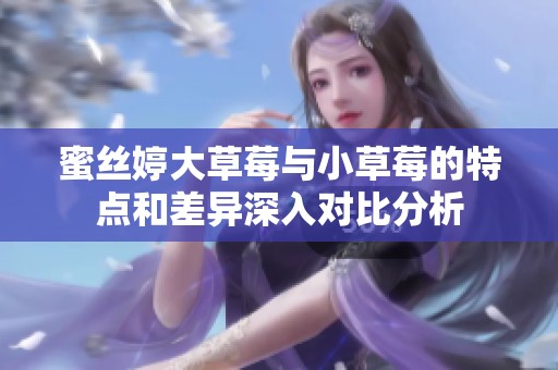 蜜丝婷大草莓与小草莓的特点和差异深入对比分析