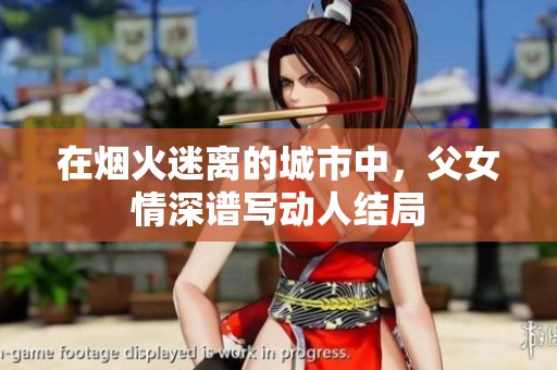 在烟火迷离的城市中，父女情深谱写动人结局