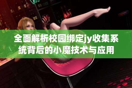 全面解析校园绑定jy收集系统背后的小魔技术与应用