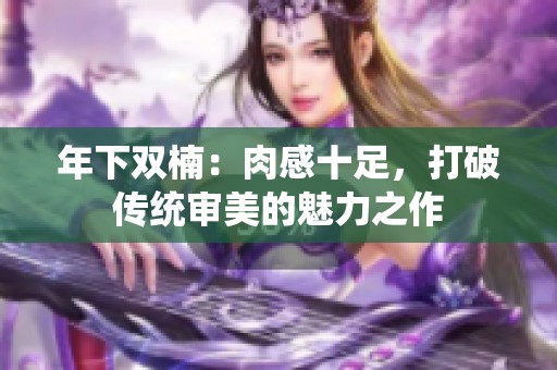 年下双楠：肉感十足，打破传统审美的魅力之作