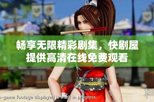 畅享无限精彩剧集，快剧屋提供高清在线免费观看