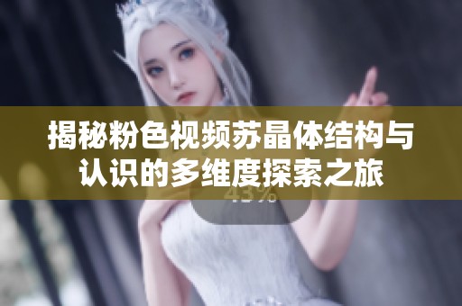 揭秘粉色视频苏晶体结构与认识的多维度探索之旅