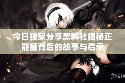 今日独家分享黑料社揭秘正能量背后的故事与启示