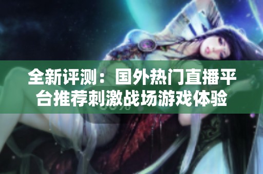 全新评测：国外热门直播平台推荐刺激战场游戏体验