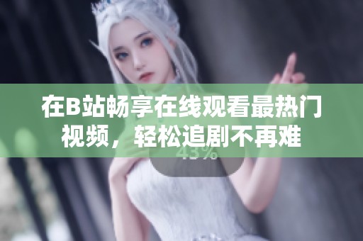 在B站畅享在线观看最热门视频，轻松追剧不再难