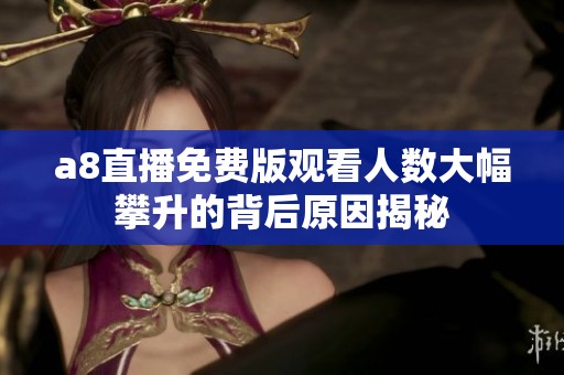a8直播免费版观看人数大幅攀升的背后原因揭秘
