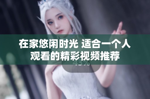 在家悠闲时光 适合一个人观看的精彩视频推荐