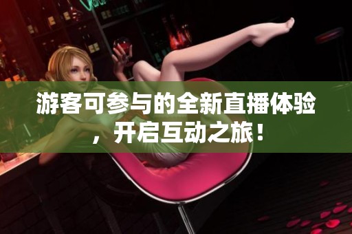 游客可参与的全新直播体验，开启互动之旅！