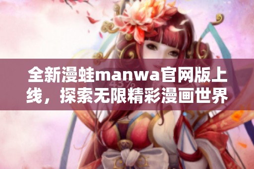 全新漫蛙manwa官网版上线，探索无限精彩漫画世界