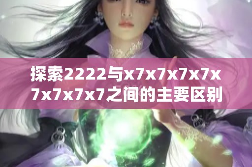 探索2222与x7x7x7x7x7x7x7x7之间的主要区别与应用解析