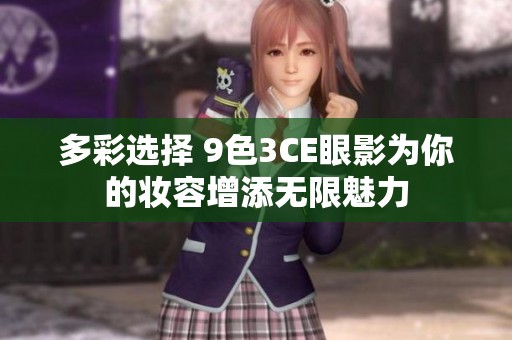 多彩选择 9色3CE眼影为你的妆容增添无限魅力