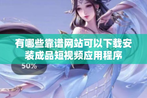有哪些靠谱网站可以下载安装成品短视频应用程序