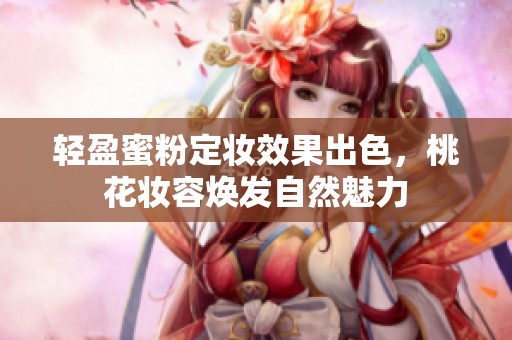 轻盈蜜粉定妆效果出色，桃花妆容焕发自然魅力