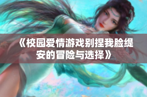 《校园爱情游戏别捏我脸缇安的冒险与选择》